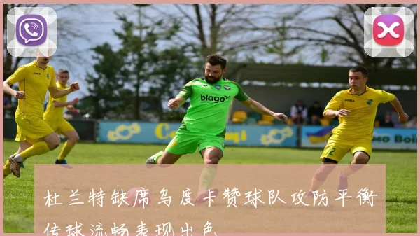 杜兰特缺席乌度卡赞球队攻防平衡传球流畅表现出色