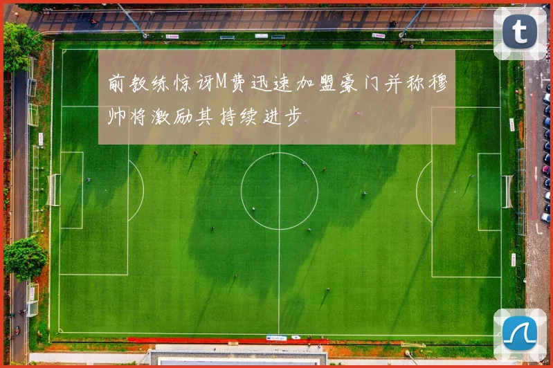 前教练惊讶M费迅速加盟豪门并称穆帅将激励其持续进步