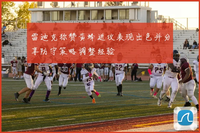 雷迪克称赞黄蜂进攻表现出色并分享防守策略调整经验