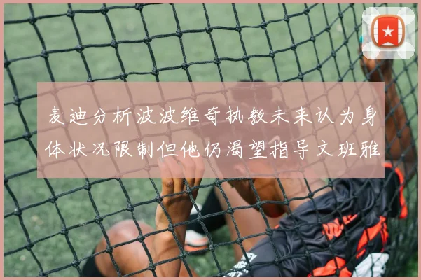 麦迪分析波波维奇执教未来认为身体状况限制但他仍渴望指导文班雅马