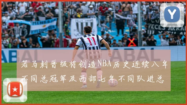 若马刺晋级将创造NBA历史连续八年不同总冠军及西部七年不同队进总决赛的奇迹