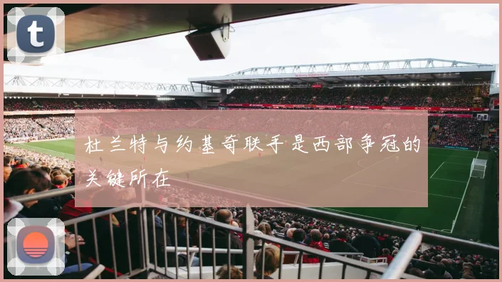 杜兰特与约基奇联手是西部争冠的关键所在