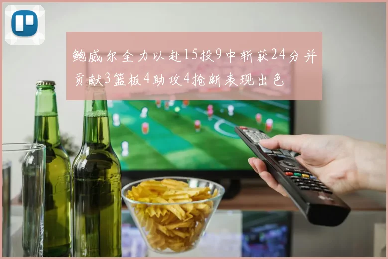 鲍威尔全力以赴15投9中斩获24分并贡献3篮板4助攻4抢断表现出色