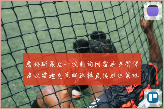 詹姆斯最后一攻前询问雷迪克暂停建议雷迪克果断选择直接进攻策略