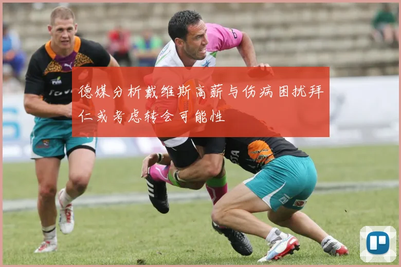德媒分析戴维斯高薪与伤病困扰拜仁或考虑转会可能性