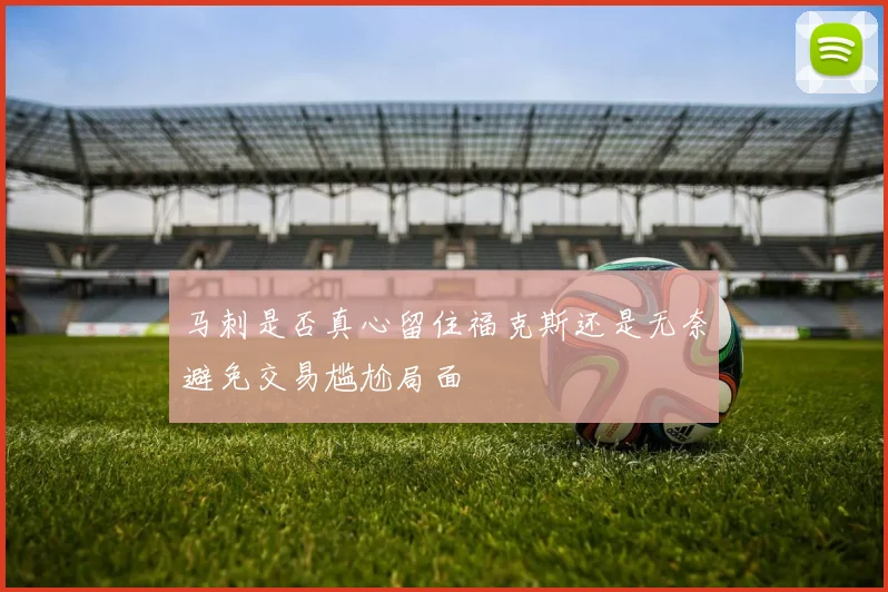 马刺是否真心留住福克斯还是无奈避免交易尴尬局面